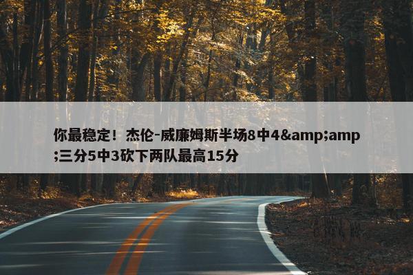 你最稳定！杰伦-威廉姆斯半场8中4&amp;三分5中3砍下两队最高15分