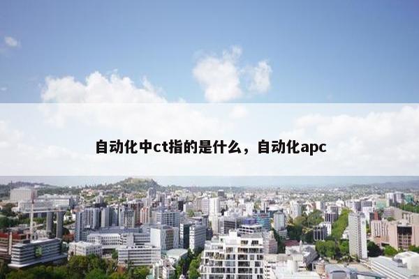 自动化中ct指的是什么，自动化apc