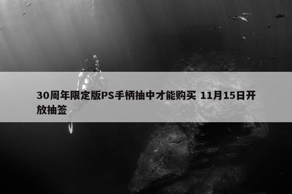 30周年限定版PS手柄抽中才能购买 11月15日开放抽签