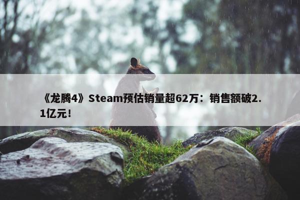 《龙腾4》Steam预估销量超62万：销售额破2.1亿元！