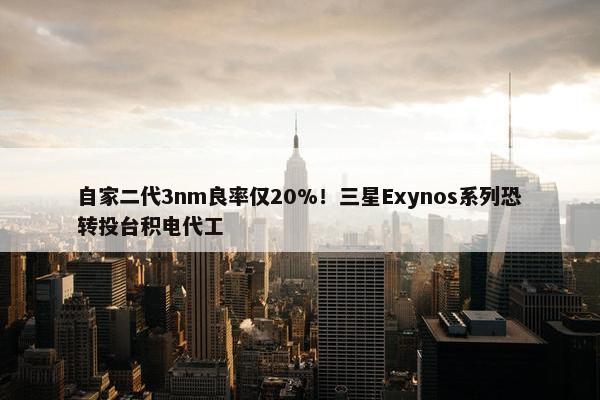 自家二代3nm良率仅20%！三星Exynos系列恐转投台积电代工