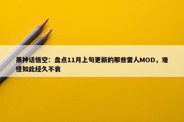 黑神话悟空：盘点11月上旬更新的那些雷人MOD，难怪如此经久不衰