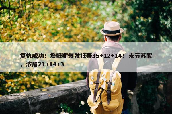 复仇成功！詹姆斯爆发狂轰35+12+14！末节苏醒，浓眉21+14+3