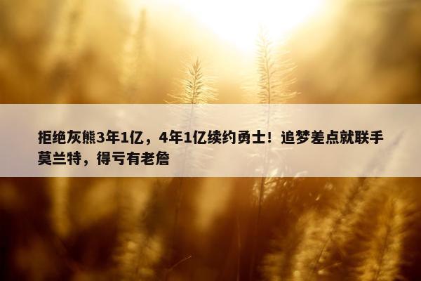 拒绝灰熊3年1亿，4年1亿续约勇士！追梦差点就联手莫兰特，得亏有老詹