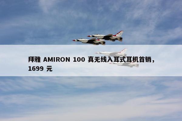 拜雅 AMIRON 100 真无线入耳式耳机首销，1699 元