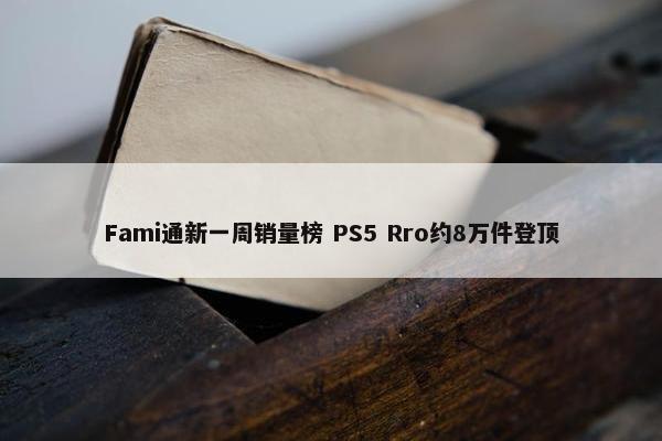 Fami通新一周销量榜 PS5 Rro约8万件登顶