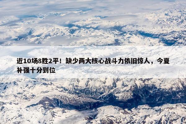 近10场8胜2平！缺少两大核心战斗力依旧惊人，今夏补强十分到位