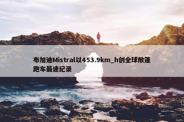 布加迪Mistral以453.9km_h创全球敞篷跑车最速纪录