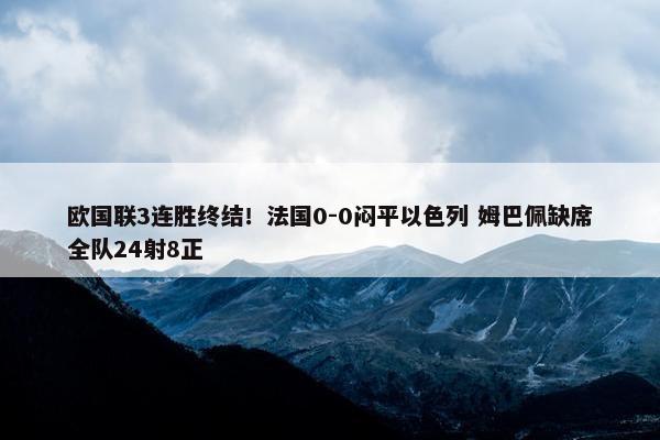 欧国联3连胜终结！法国0-0闷平以色列 姆巴佩缺席全队24射8正