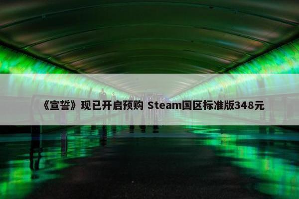 《宣誓》现已开启预购 Steam国区标准版348元