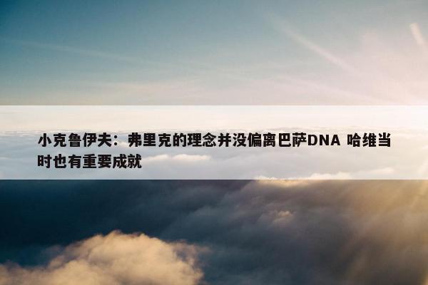 小克鲁伊夫：弗里克的理念并没偏离巴萨DNA 哈维当时也有重要成就