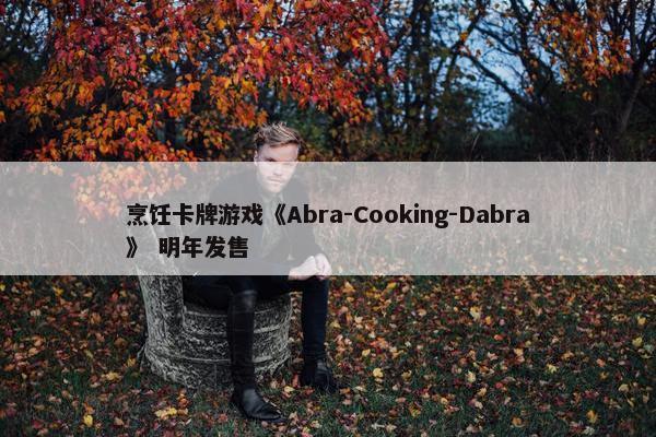 烹饪卡牌游戏《Abra-Cooking-Dabra》 明年发售