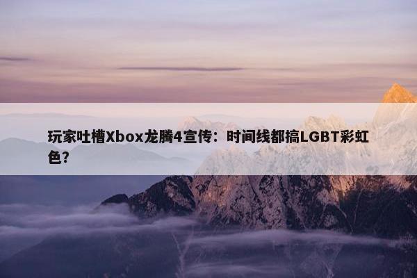 玩家吐槽Xbox龙腾4宣传：时间线都搞LGBT彩虹色？