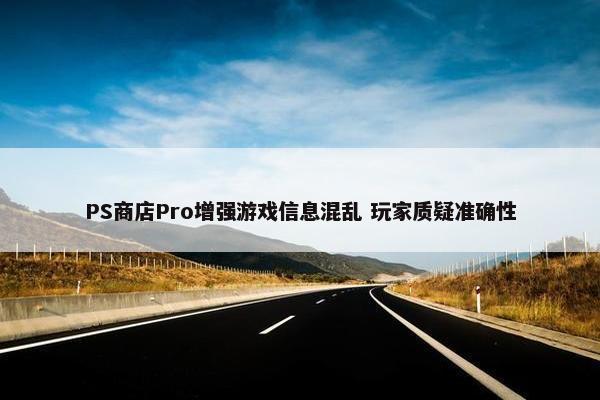 PS商店Pro增强游戏信息混乱 玩家质疑准确性