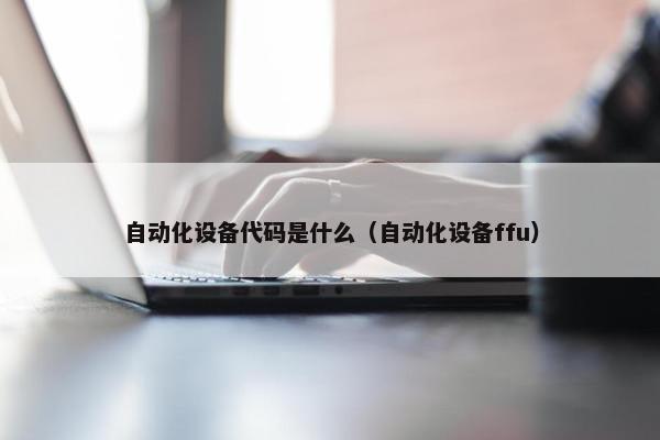 自动化设备代码是什么（自动化设备ffu）