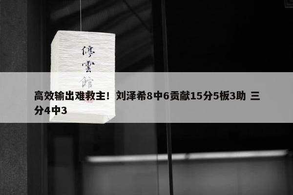 高效输出难救主！刘泽希8中6贡献15分5板3助 三分4中3