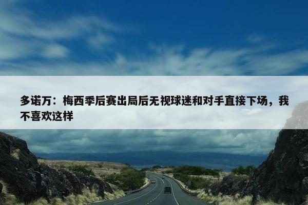 多诺万：梅西季后赛出局后无视球迷和对手直接下场，我不喜欢这样