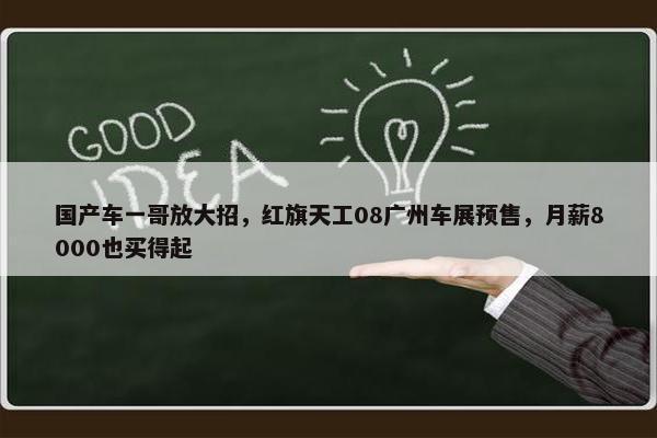 国产车一哥放大招，红旗天工08广州车展预售，月薪8000也买得起