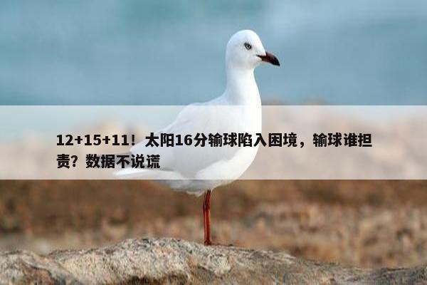 12+15+11！太阳16分输球陷入困境，输球谁担责？数据不说谎