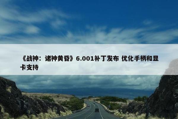 《战神：诸神黄昏》6.001补丁发布 优化手柄和显卡支持