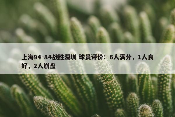 上海94-84战胜深圳 球员评价：6人满分，1人良好，2人崩盘