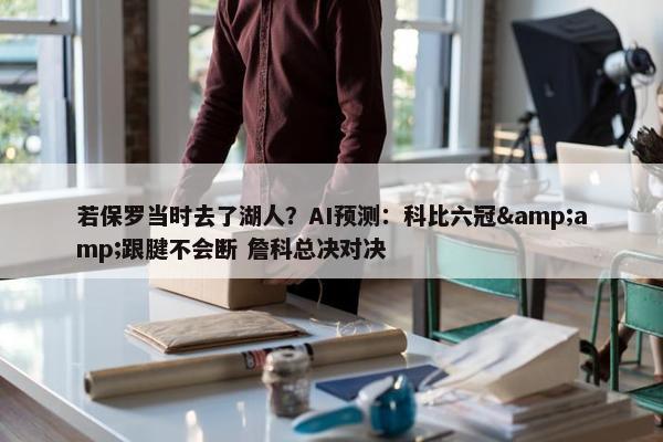 若保罗当时去了湖人？AI预测：科比六冠&amp;跟腱不会断 詹科总决对决