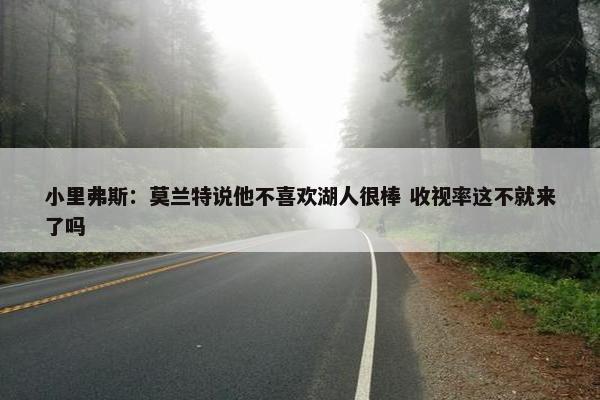 小里弗斯：莫兰特说他不喜欢湖人很棒 收视率这不就来了吗