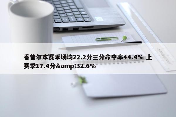 香普尔本赛季场均22.2分三分命中率44.4% 上赛季17.4分&32.6%