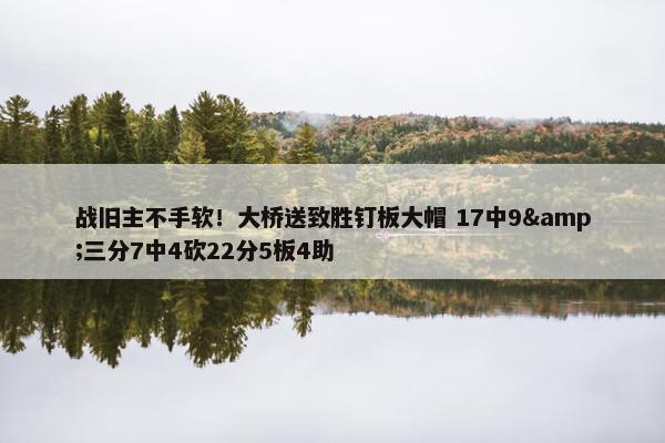 战旧主不手软！大桥送致胜钉板大帽 17中9&三分7中4砍22分5板4助