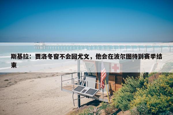 斯基拉：贾洛冬窗不会回尤文，他会在波尔图待到赛季结束