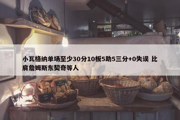 小瓦格纳单场至少30分10板5助5三分+0失误 比肩詹姆斯东契奇等人