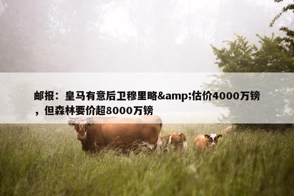 邮报：皇马有意后卫穆里略&估价4000万镑，但森林要价超8000万镑