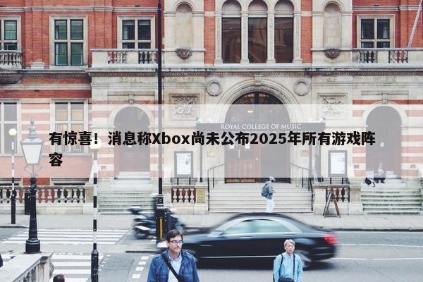 有惊喜！消息称Xbox尚未公布2025年所有游戏阵容