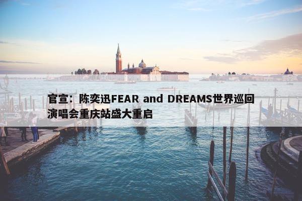 官宣：陈奕迅FEAR and DREAMS世界巡回演唱会重庆站盛大重启