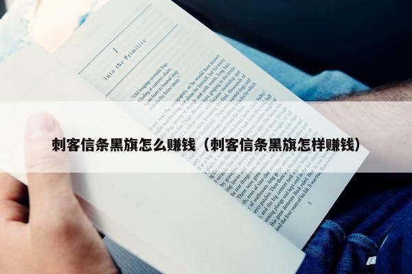 刺客信条黑旗怎么赚钱（刺客信条黑旗怎样赚钱）