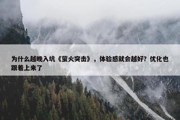 为什么越晚入坑《萤火突击》，体验感就会越好？优化也跟着上来了