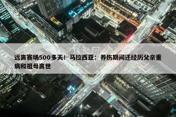 远离赛场500多天！马拉西亚：养伤期间还经历父亲重病和祖母离世