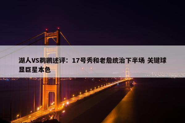 湖人VS鹈鹕述评：17号秀和老詹统治下半场 关键球显巨星本色