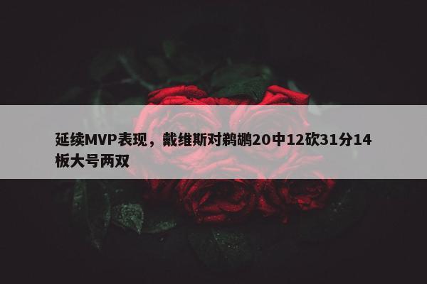 延续MVP表现，戴维斯对鹈鹕20中12砍31分14板大号两双