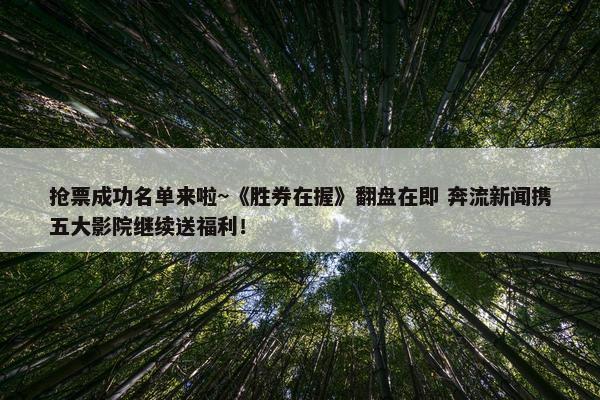 抢票成功名单来啦~《胜券在握》翻盘在即 奔流新闻携五大影院继续送福利！