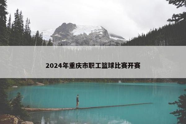 2024年重庆市职工篮球比赛开赛