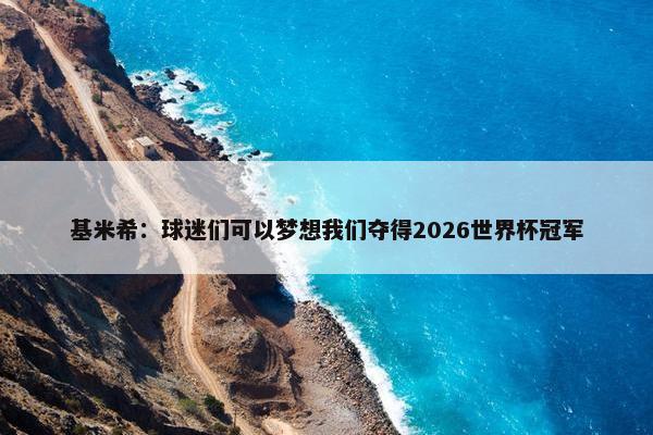 基米希：球迷们可以梦想我们夺得2026世界杯冠军