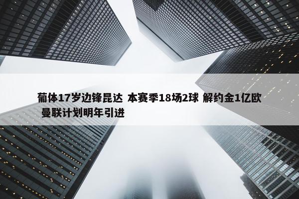 葡体17岁边锋昆达 本赛季18场2球 解约金1亿欧 曼联计划明年引进