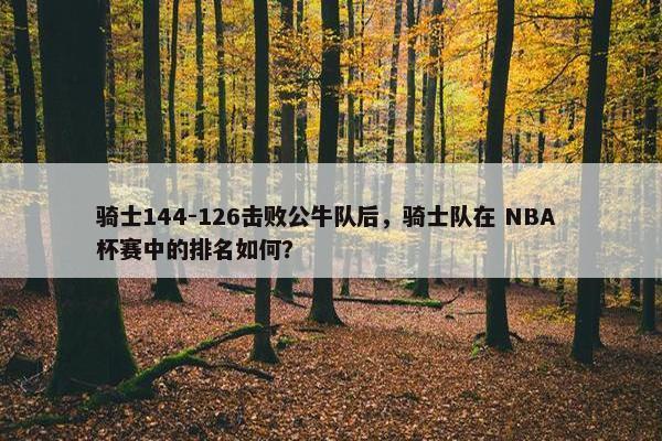 骑士144-126击败公牛队后，骑士队在 NBA 杯赛中的排名如何？