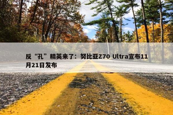 反“孔”精英来了：努比亚Z70 Ultra宣布11月21日发布