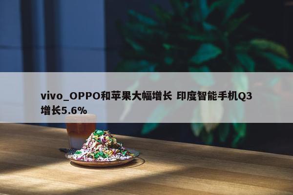 vivo_OPPO和苹果大幅增长 印度智能手机Q3增长5.6%