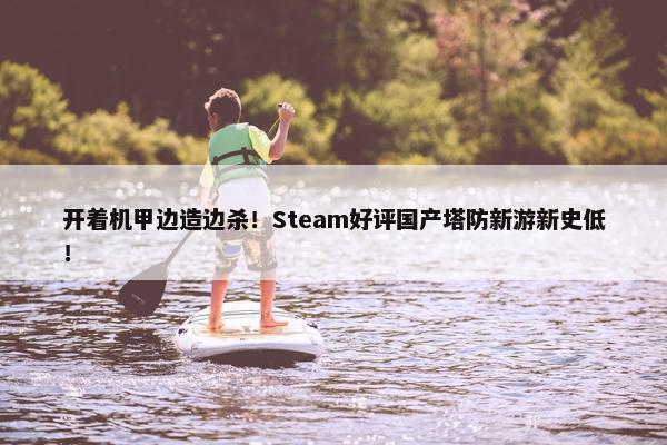 开着机甲边造边杀！Steam好评国产塔防新游新史低！