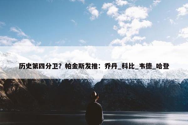 历史第四分卫？帕金斯发推：乔丹_科比_韦德_哈登