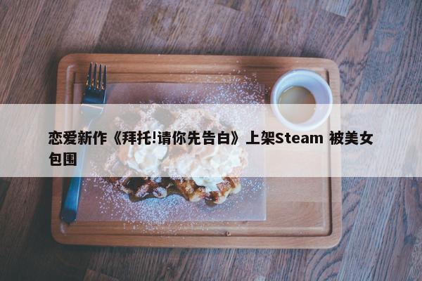 恋爱新作《拜托!请你先告白》上架Steam 被美女包围