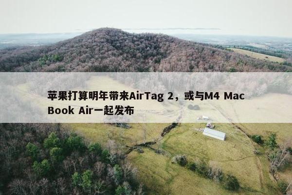 苹果打算明年带来AirTag 2，或与M4 MacBook Air一起发布